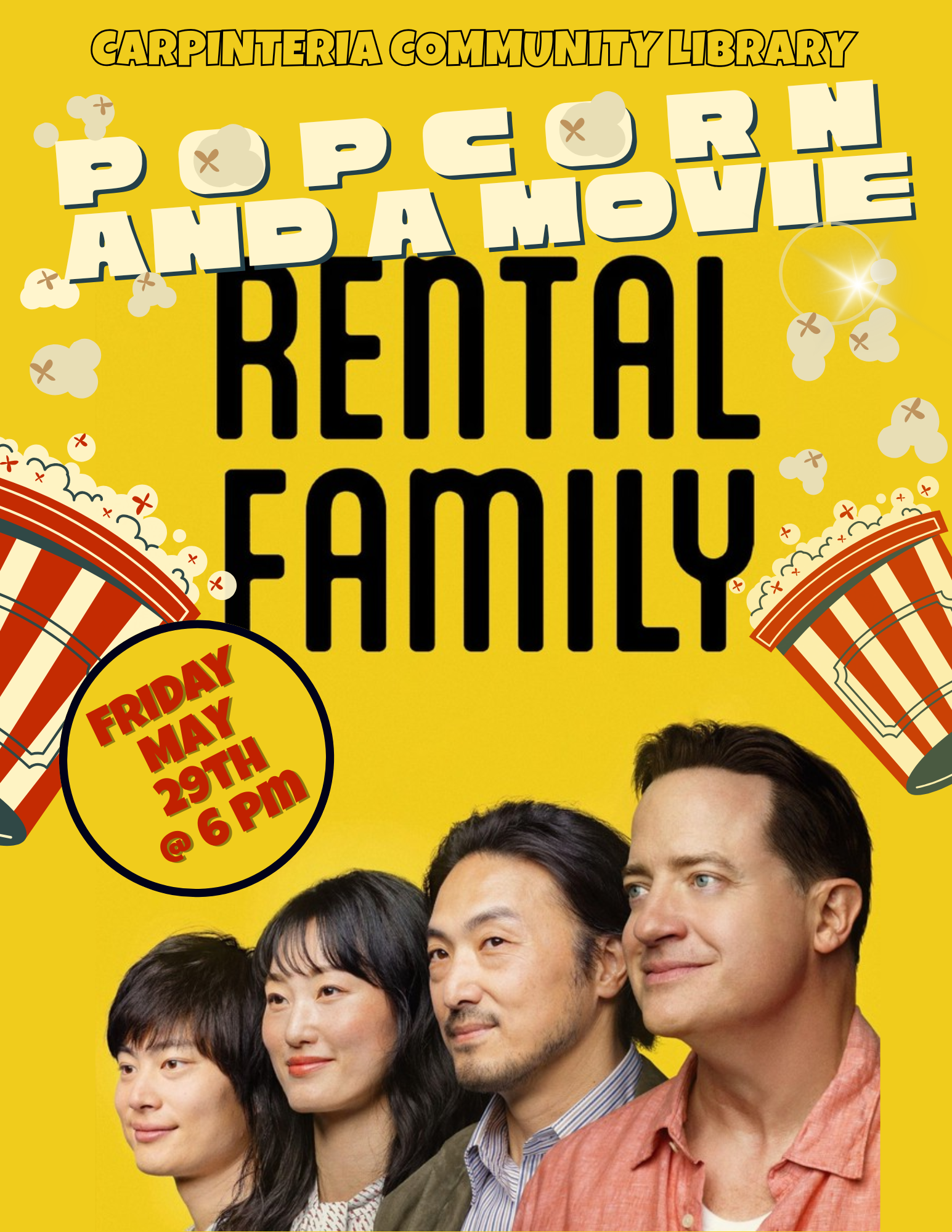 CARPINTERIA COMMUNITY LIBRARY POPCORN AND A MOVIE RENTAL FAMILY FRIDAY MAY 29TH @ 6 PM The movie poster for "Rental Family" features the title in large black letters against a bright yellow background. Below the title, four people are shown in profile, looking to the right. From left to right, they are Hinata Kaizu, Mari Yamamoto, Takehiro Hira, and Brendan Fraser. two buckets of popcorn with red and cream stripes, topped with fluffy popcorn and small red starbursts.